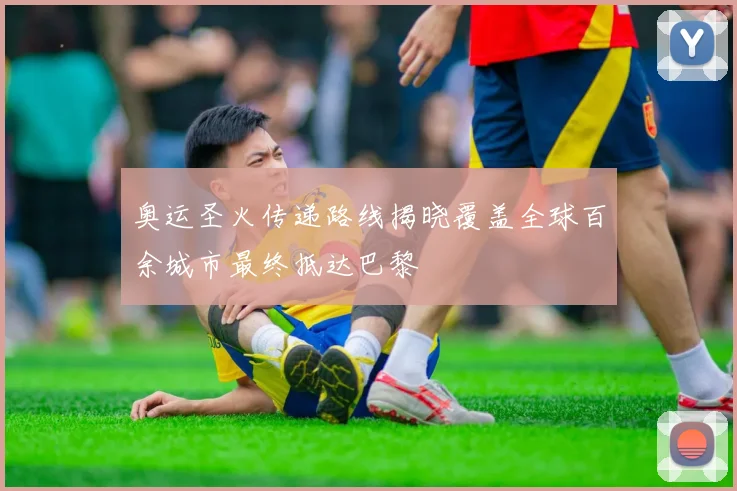 奥运圣火传递路线揭晓覆盖全球百余城市最终抵达巴黎
