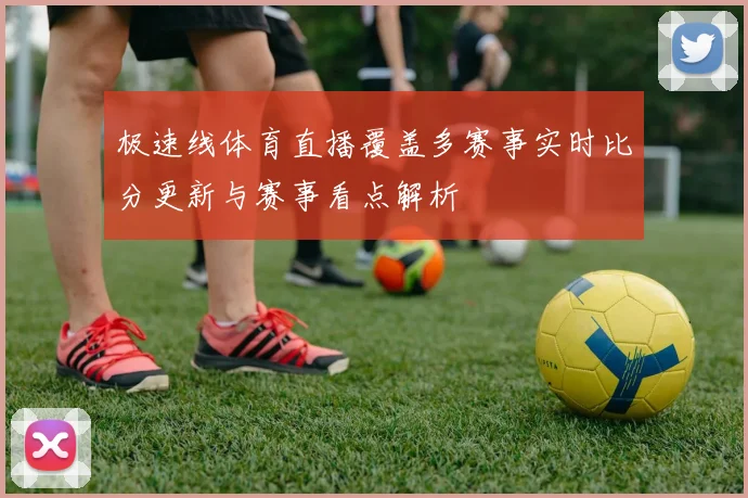 极速线体育直播覆盖多赛事实时比分更新与赛事看点解析