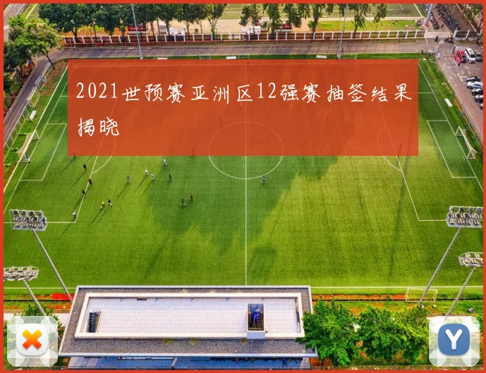 2021世预赛亚洲区12强赛抽签结果揭晓