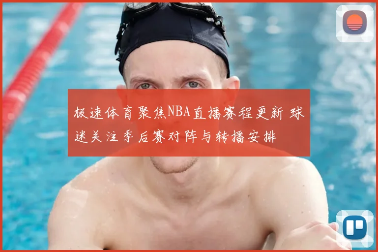 极速体育聚焦NBA直播赛程更新 球迷关注季后赛对阵与转播安排