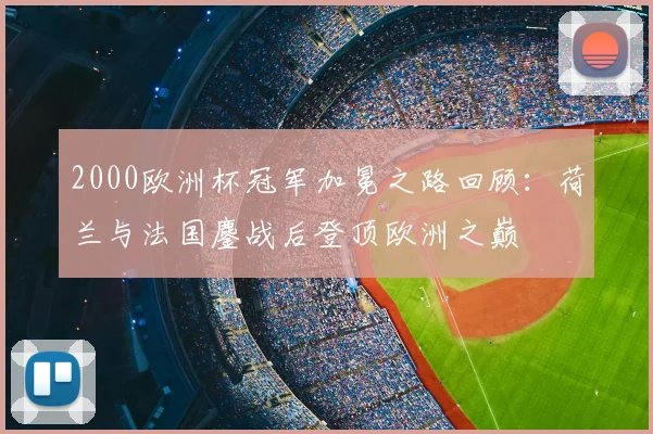 2000欧洲杯冠军加冕之路回顾:荷兰与法国鏖战后登顶欧洲之巅
