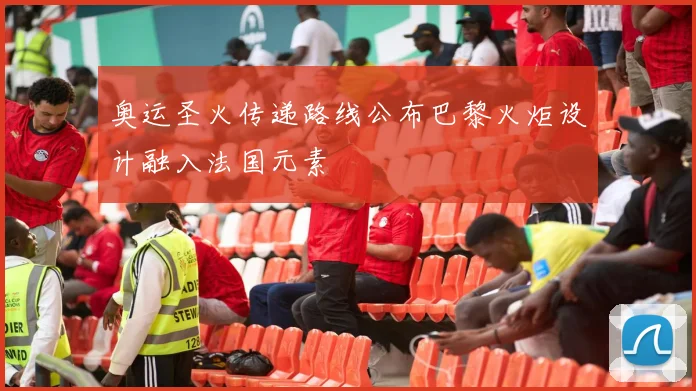 奥运圣火传递路线公布巴黎火炬设计融入法国元素