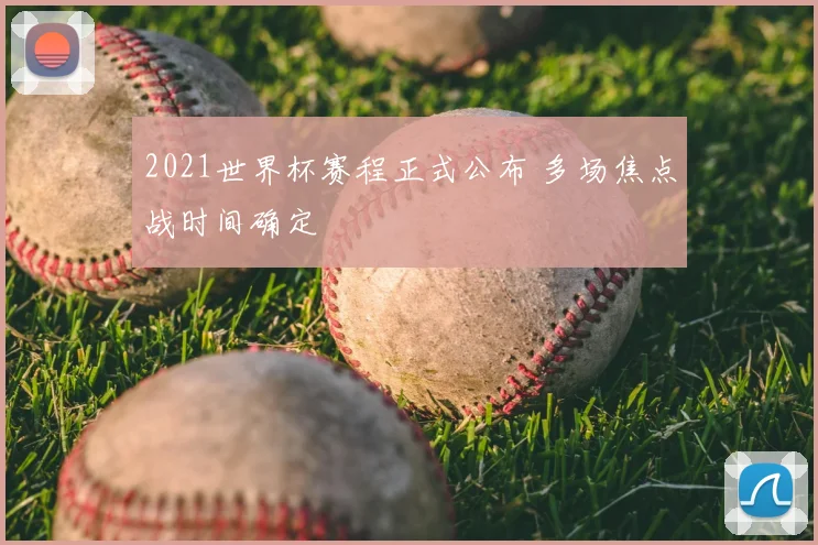 2021世界杯赛程正式公布 多场焦点战时间确定