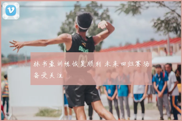 林书豪训练恢复顺利 未来回归赛场备受关注