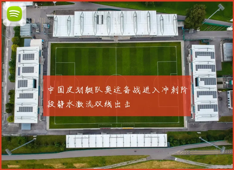 中国皮划艇队奥运备战进入冲刺阶段静水激流双线出击