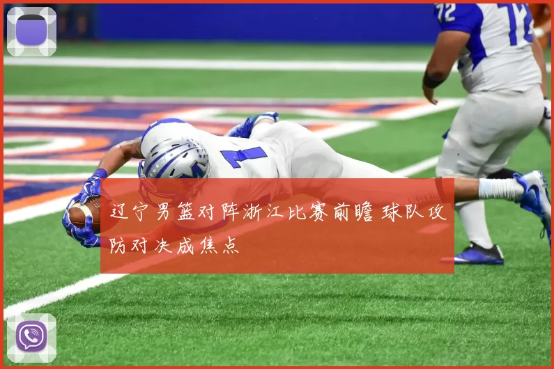 辽宁男篮对阵浙江比赛前瞻 球队攻防对决成焦点