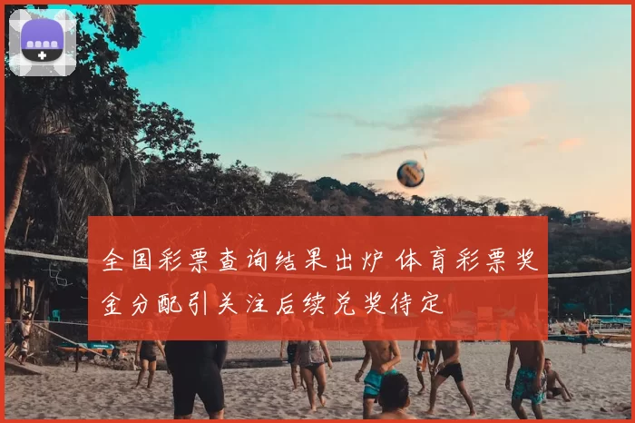 全国彩票查询结果出炉 体育彩票奖金分配引关注后续兑奖待定