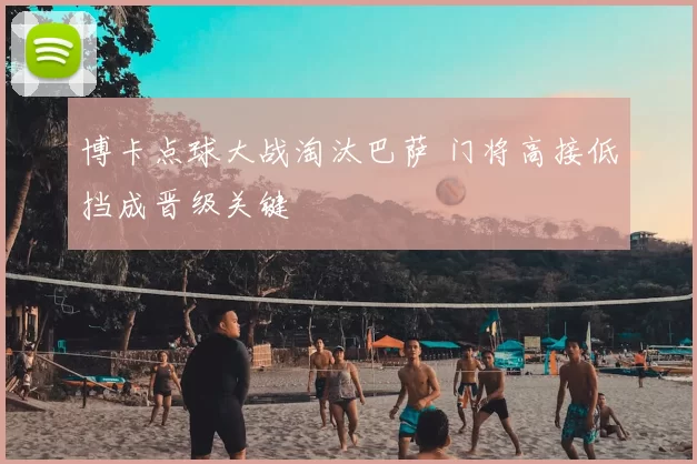 博卡点球大战淘汰巴萨 门将高接低挡成晋级关键