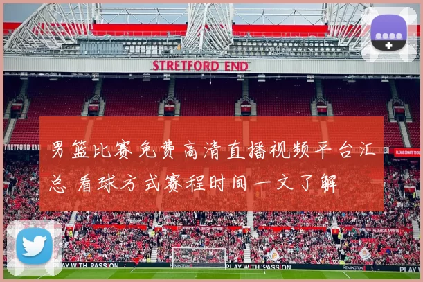 男篮比赛免费高清直播视频平台汇总 看球方式赛程时间一文了解
