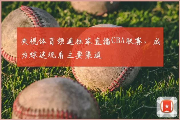 央视体育频道独家直播CBA联赛,成为球迷观看主要渠道