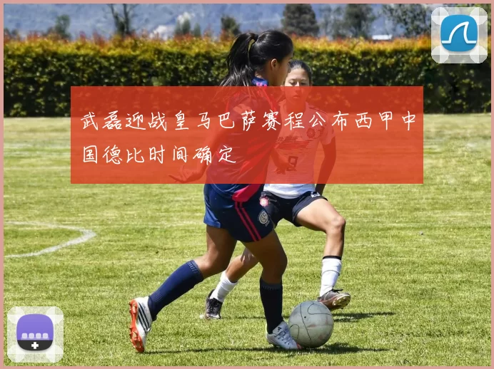 武磊迎战皇马巴萨赛程公布西甲中国德比时间确定