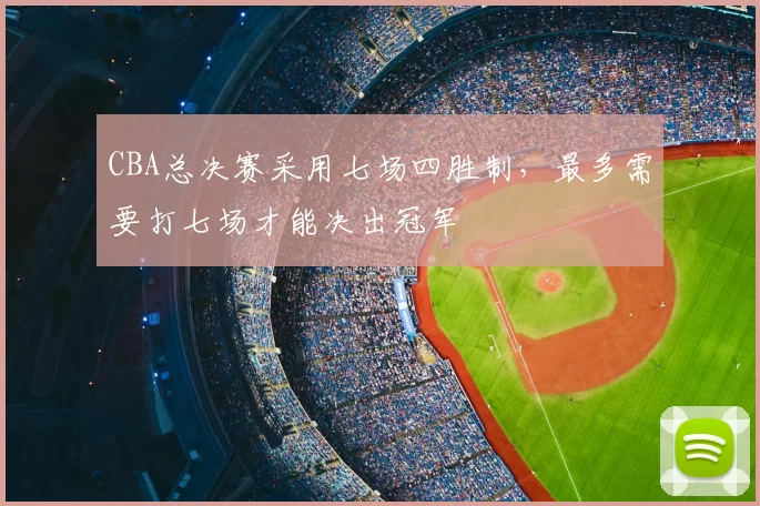 CBA总决赛采用七场四胜制，最多需要打七场才能决出冠军