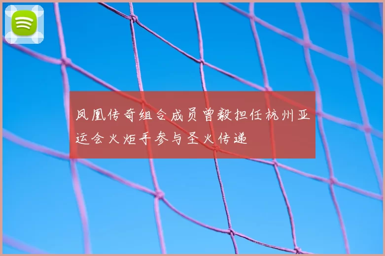 凤凰传奇组合成员曾毅担任杭州亚运会火炬手参与圣火传递