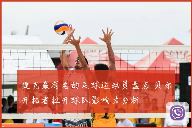 捷克最有名的足球运动员盘点 贝尔开拓者拉开球队影响力分析