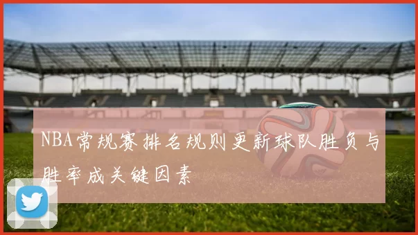 NBA常规赛排名规则更新球队胜负与胜率成关键因素