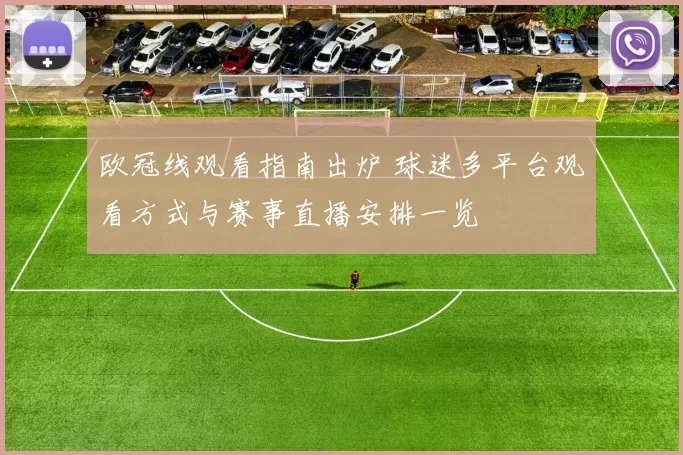 欧冠线观看指南出炉 球迷多平台观看方式与赛事直播安排一览