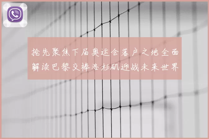 抢先聚焦下届奥运会落户之地全面解读巴黎交棒洛杉矶迎战未来世界