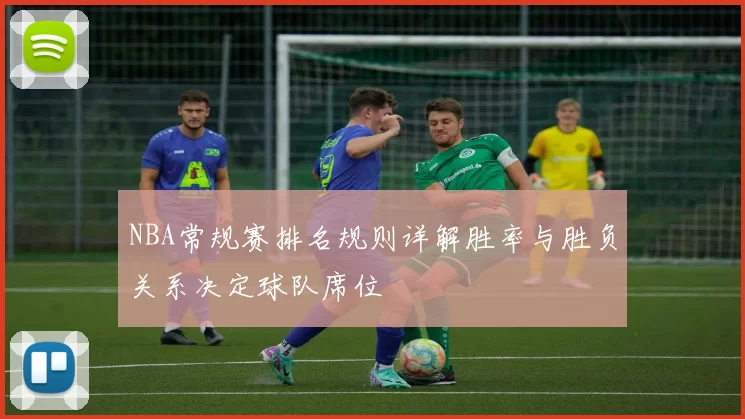 NBA常规赛排名规则详解胜率与胜负关系决定球队席位