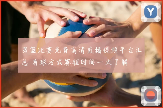 男篮比赛免费高清直播视频平台汇总 看球方式赛程时间一文了解