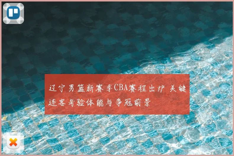 辽宁男篮新赛季CBA赛程出炉 关键连客考验体能与争冠前景