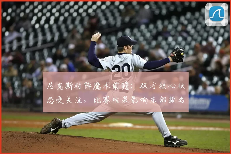 尼克斯对阵魔术前瞻:双方核心状态受关注,比赛结果影响东部排名