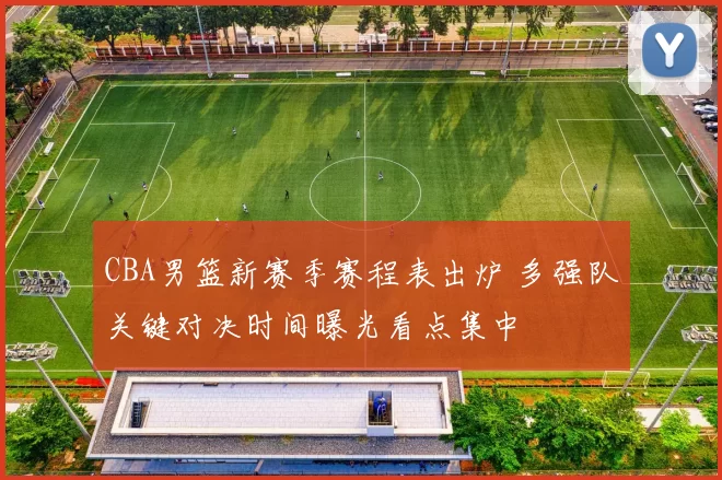 CBA男篮新赛季赛程表出炉 多强队关键对决时间曝光看点集中