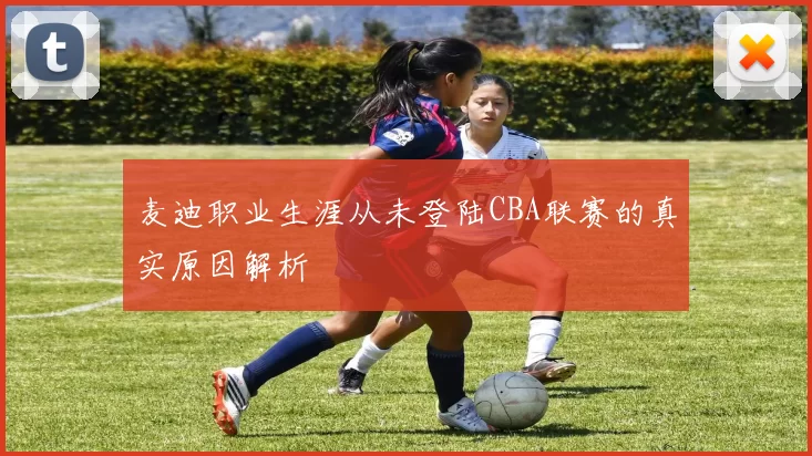 麦迪职业生涯从未登陆CBA联赛的真实原因解析