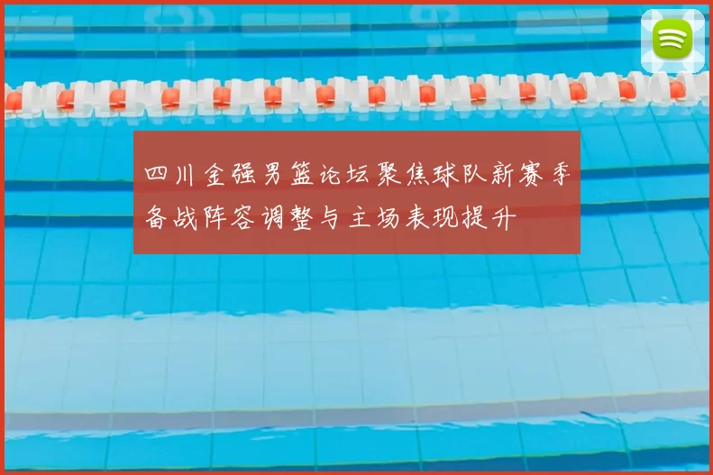 四川金强男篮论坛聚焦球队新赛季备战阵容调整与主场表现提升