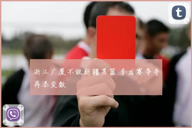 浙江广厦不敌新疆男篮 季后赛争夺再添变数