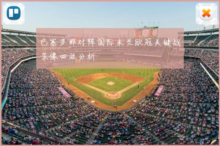 巴塞罗那对阵国际米兰欧冠关键战录像回放分析