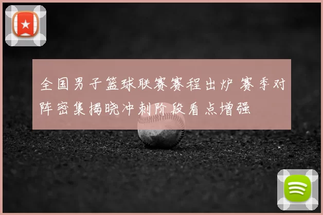 全国男子篮球联赛赛程出炉 赛季对阵密集揭晓冲刺阶段看点增强