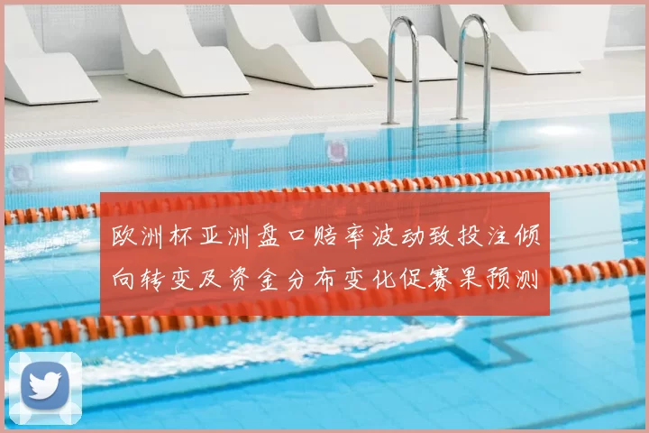 欧洲杯亚洲盘口赔率波动致投注倾向转变及资金分布变化促赛果预测调整