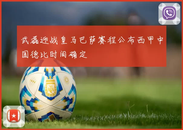 武磊迎战皇马巴萨赛程公布西甲中国德比时间确定