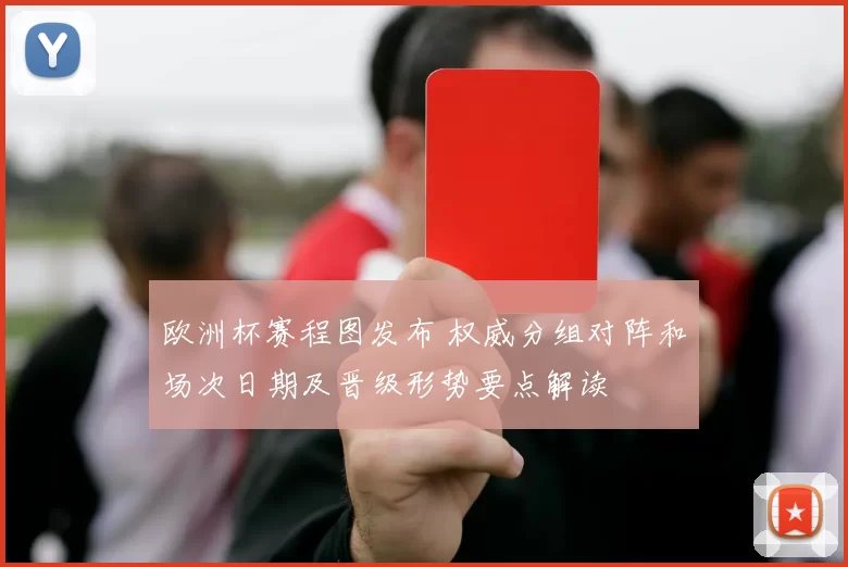 欧洲杯赛程图发布 权威分组对阵和场次日期及晋级形势要点解读