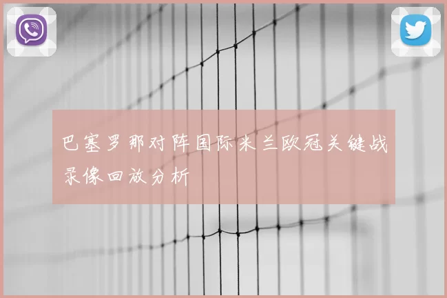 巴塞罗那对阵国际米兰欧冠关键战录像回放分析