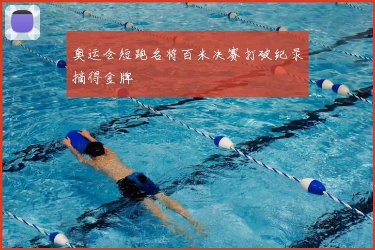 奥运会短跑名将百米决赛打破纪录摘得金牌