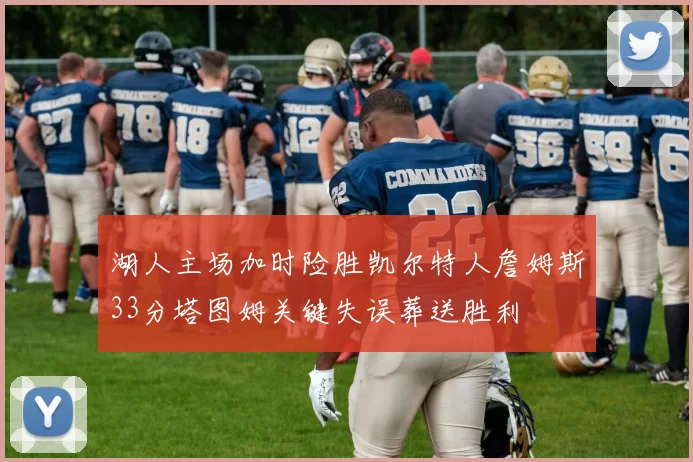 湖人主场加时险胜凯尔特人詹姆斯33分塔图姆关键失误葬送胜利