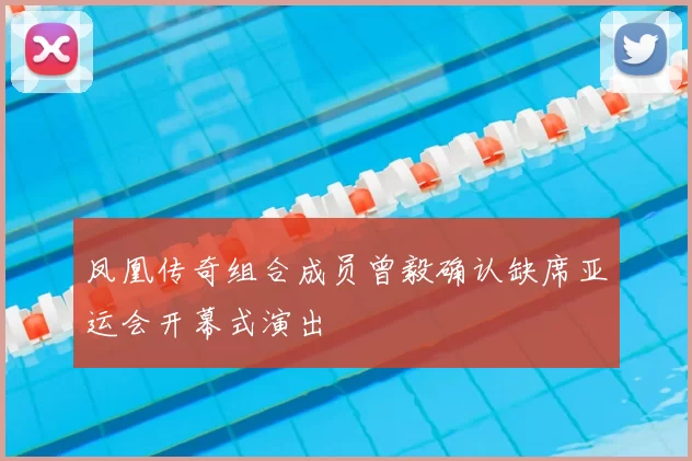 凤凰传奇组合成员曾毅确认缺席亚运会开幕式演出