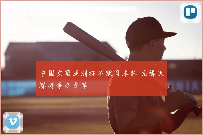 中国女篮亚洲杯不敌日本队 无缘决赛将争夺季军