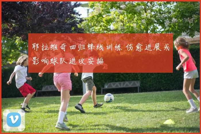 耶拉维奇回归锋线训练 伤愈进展或影响球队进攻安排