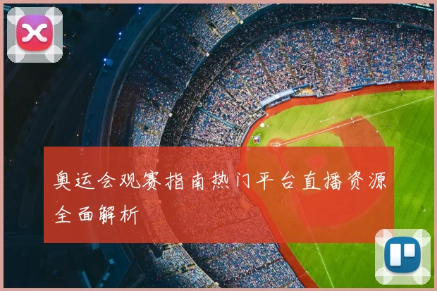 奥运会观赛指南热门平台直播资源全面解析