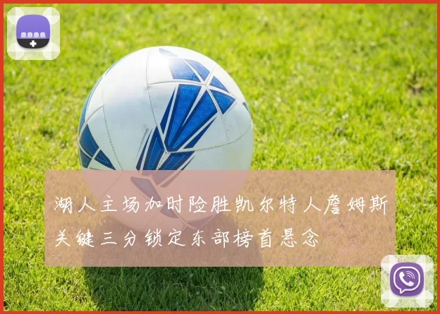 湖人主场加时险胜凯尔特人詹姆斯关键三分锁定东部榜首悬念