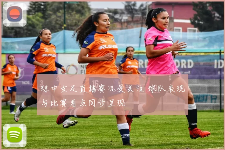 琼中女足直播赛况受关注 球队表现与比赛看点同步呈现