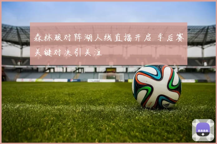 森林狼对阵湖人线直播开启 季后赛关键对决引关注