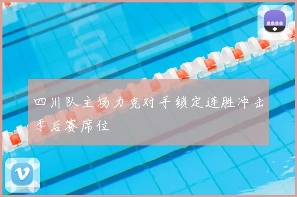 四川队主场力克对手锁定连胜冲击季后赛席位