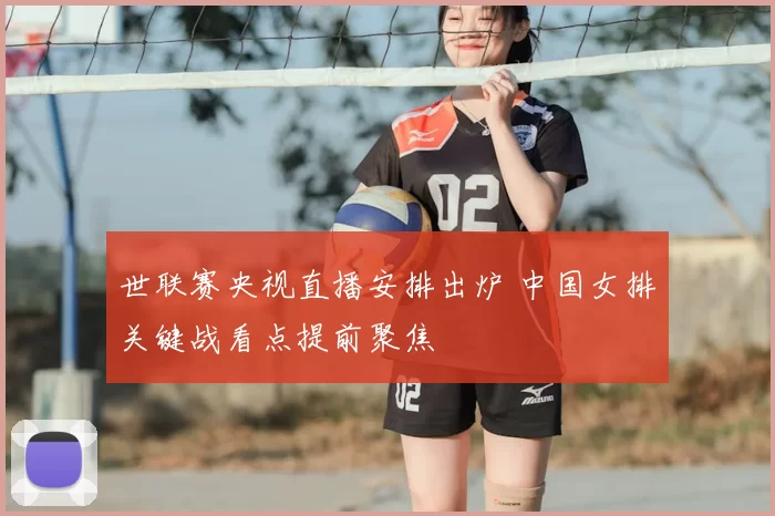 世联赛央视直播安排出炉 中国女排关键战看点提前聚焦